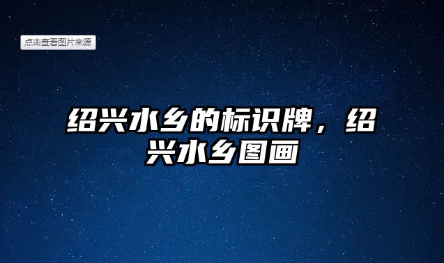 紹興水鄉(xiāng)的標識牌，紹興水鄉(xiāng)圖畫