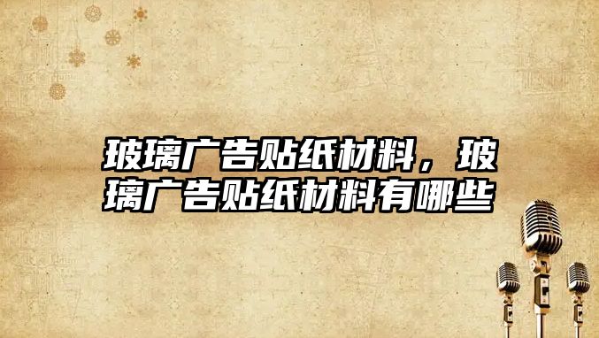 玻璃廣告貼紙材料，玻璃廣告貼紙材料有哪些