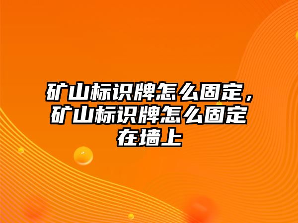 礦山標(biāo)識牌怎么固定，礦山標(biāo)識牌怎么固定在墻上