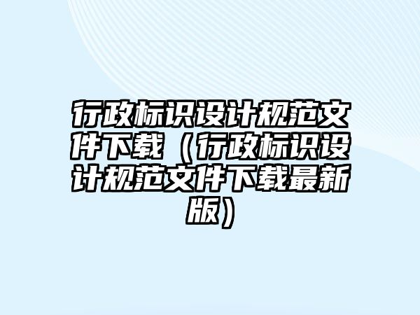 行政標(biāo)識(shí)設(shè)計(jì)規(guī)范文件下載（行政標(biāo)識(shí)設(shè)計(jì)規(guī)范文件下載最新版）