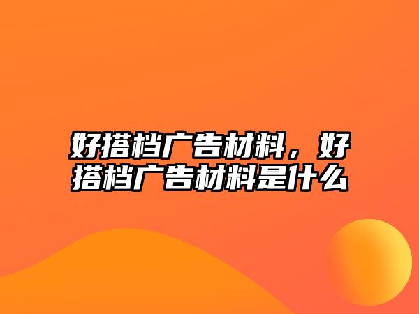 好搭檔廣告材料，好搭檔廣告材料是什么