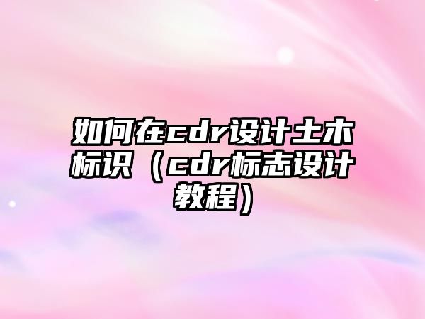 如何在cdr設(shè)計(jì)土木標(biāo)識(shí)（cdr標(biāo)志設(shè)計(jì)教程）