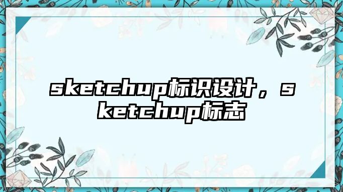 sketchup標(biāo)識(shí)設(shè)計(jì)，sketchup標(biāo)志