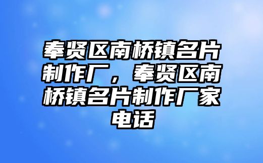 奉賢區(qū)南橋鎮(zhèn)名片制作廠，奉賢區(qū)南橋鎮(zhèn)名片制作廠家電話