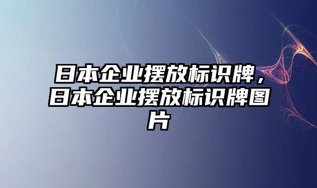 日本企業(yè)擺放標(biāo)識(shí)牌，日本企業(yè)擺放標(biāo)識(shí)牌圖片