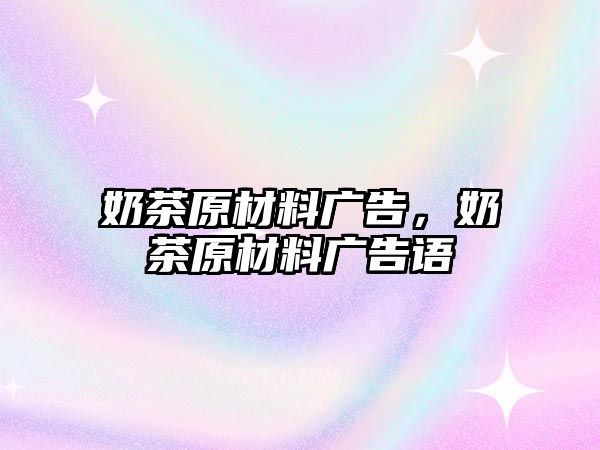 奶茶原材料廣告，奶茶原材料廣告語(yǔ)