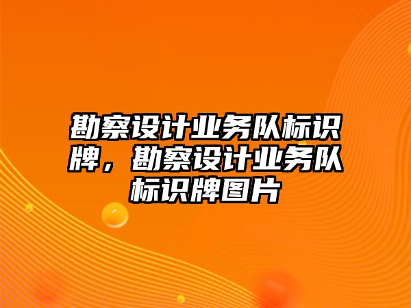 勘察設(shè)計業(yè)務(wù)隊標(biāo)識牌，勘察設(shè)計業(yè)務(wù)隊標(biāo)識牌圖片