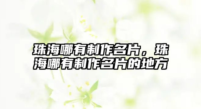 珠海哪有制作名片，珠海哪有制作名片的地方