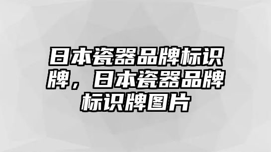 日本瓷器品牌標(biāo)識牌，日本瓷器品牌標(biāo)識牌圖片