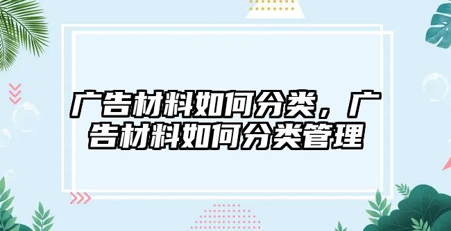 廣告材料如何分類(lèi)，廣告材料如何分類(lèi)管理