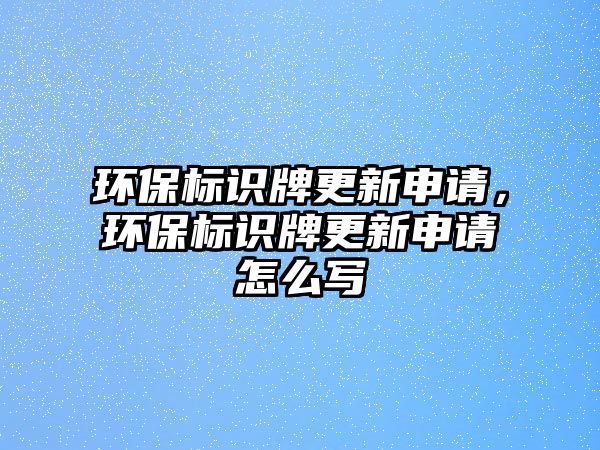 環(huán)保標識牌更新申請，環(huán)保標識牌更新申請怎么寫