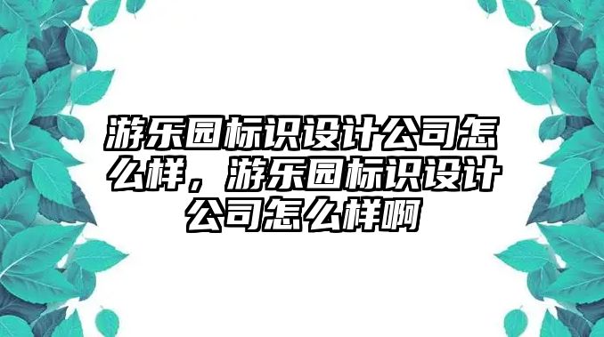 游樂(lè)園標(biāo)識(shí)設(shè)計(jì)公司怎么樣，游樂(lè)園標(biāo)識(shí)設(shè)計(jì)公司怎么樣啊