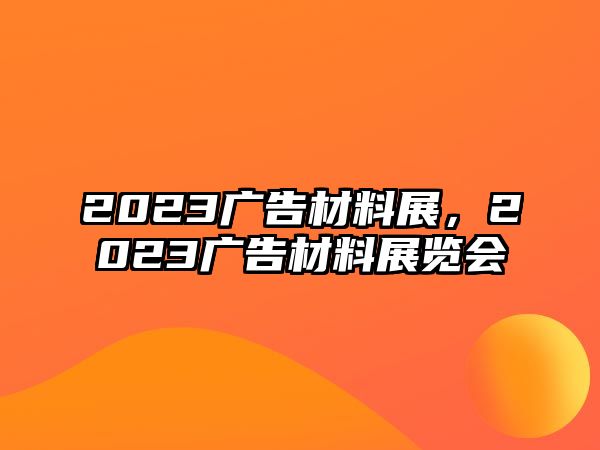 2023廣告材料展，2023廣告材料展覽會(huì)