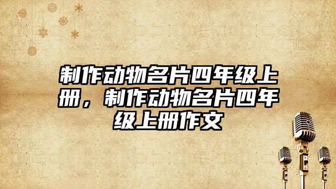 制作動物名片四年級上冊，制作動物名片四年級上冊作文