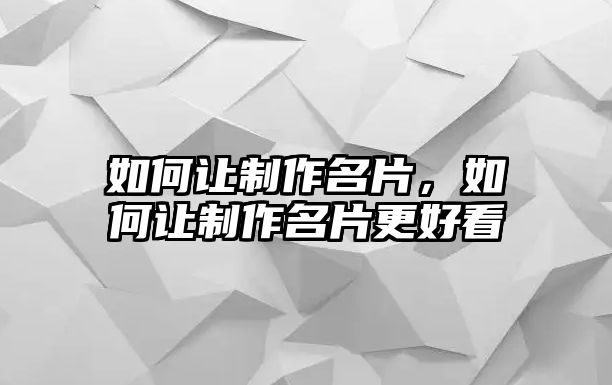 如何讓制作名片，如何讓制作名片更好看