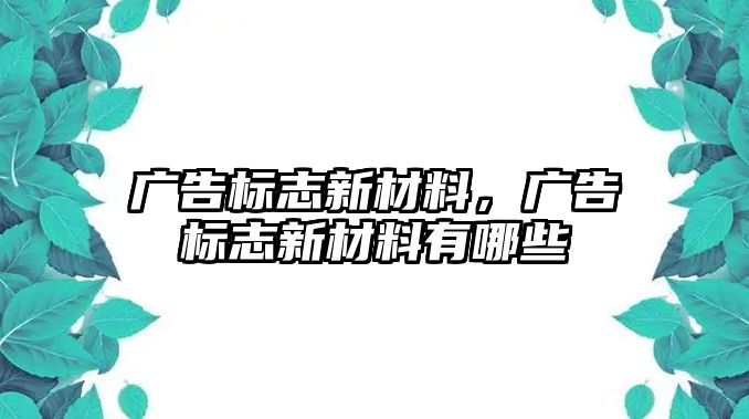 廣告標志新材料，廣告標志新材料有哪些