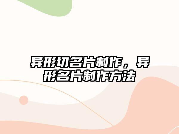 異形切名片制作，異形名片制作方法