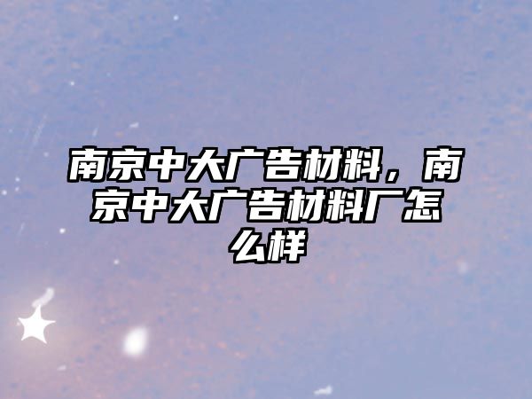 南京中大廣告材料，南京中大廣告材料廠怎么樣