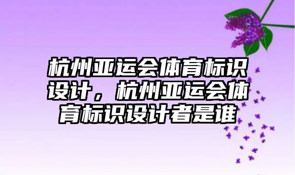 杭州亞運會體育標識設計，杭州亞運會體育標識設計者是誰