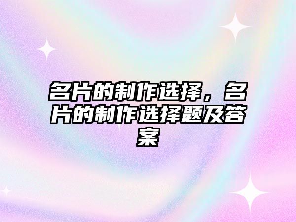 名片的制作選擇，名片的制作選擇題及答案