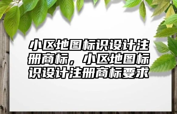 小區(qū)地圖標識設計注冊商標，小區(qū)地圖標識設計注冊商標要求