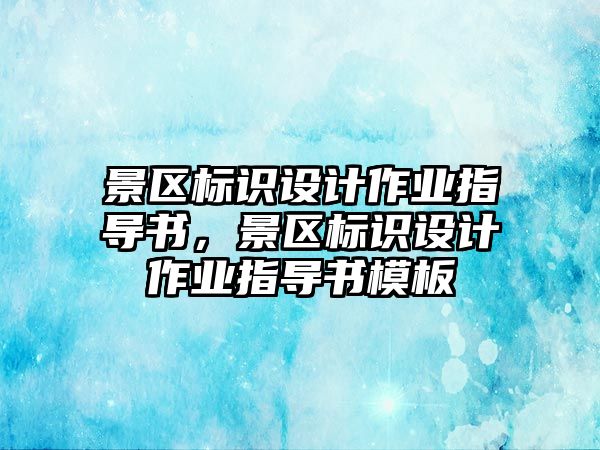 景區(qū)標(biāo)識(shí)設(shè)計(jì)作業(yè)指導(dǎo)書，景區(qū)標(biāo)識(shí)設(shè)計(jì)作業(yè)指導(dǎo)書模板