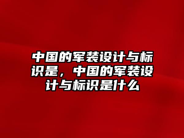 中國(guó)的軍裝設(shè)計(jì)與標(biāo)識(shí)是，中國(guó)的軍裝設(shè)計(jì)與標(biāo)識(shí)是什么