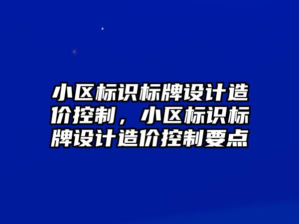 小區(qū)標識標牌設計造價控制，小區(qū)標識標牌設計造價控制要點