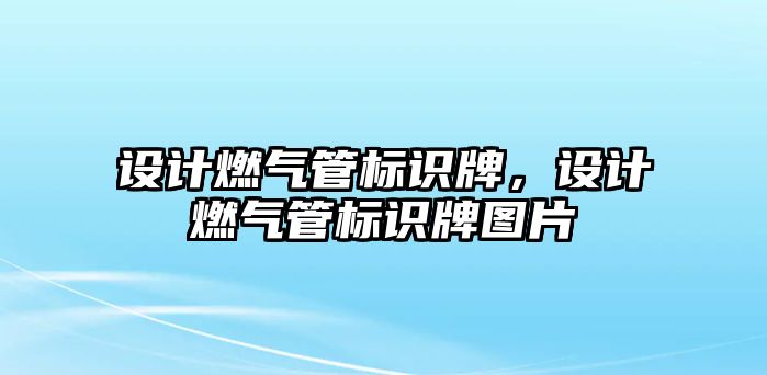 設(shè)計(jì)燃?xì)夤軜?biāo)識(shí)牌，設(shè)計(jì)燃?xì)夤軜?biāo)識(shí)牌圖片