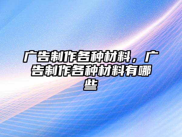 廣告制作各種材料，廣告制作各種材料有哪些