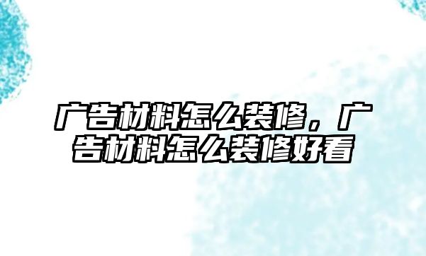 廣告材料怎么裝修，廣告材料怎么裝修好看