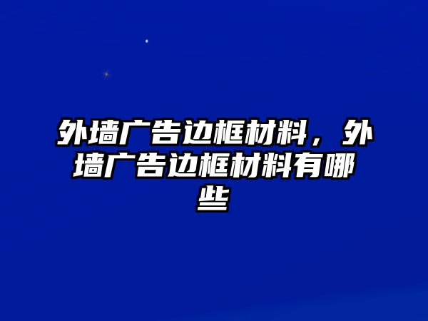 外墻廣告邊框材料，外墻廣告邊框材料有哪些