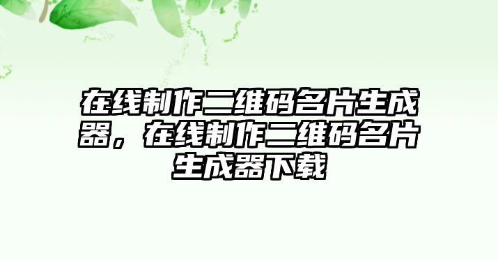 在線制作二維碼名片生成器，在線制作二維碼名片生成器下載