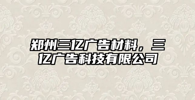 鄭州三億廣告材料，三億廣告科技有限公司