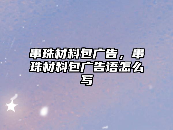 串珠材料包廣告，串珠材料包廣告語怎么寫