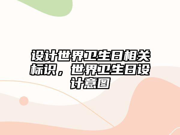 設計世界衛(wèi)生日相關(guān)標識，世界衛(wèi)生日設計意圖