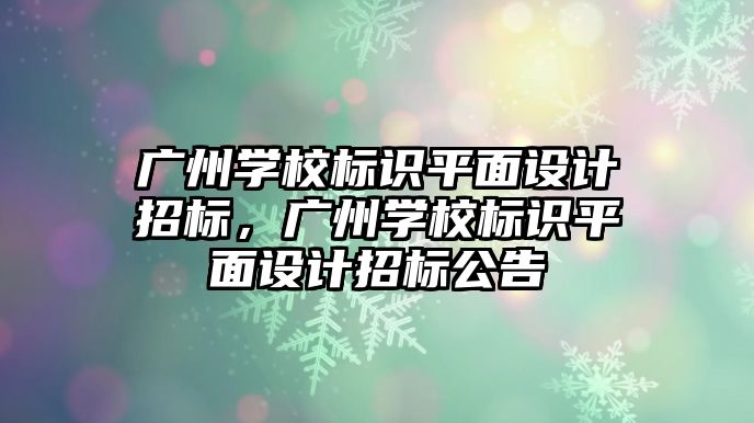 廣州學校標識平面設計招標，廣州學校標識平面設計招標公告