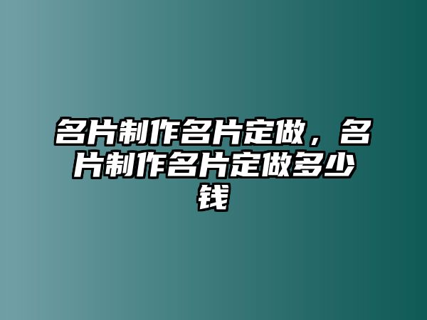 名片制作名片定做，名片制作名片定做多少錢