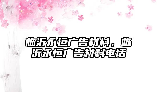 臨沂永恒廣告材料，臨沂永恒廣告材料電話