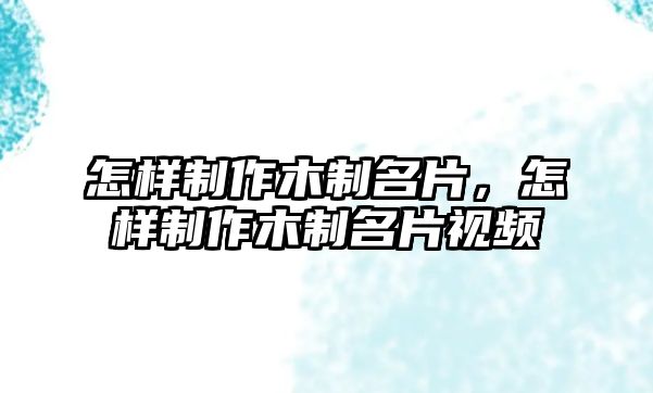 怎樣制作木制名片，怎樣制作木制名片視頻