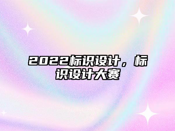 2022標(biāo)識(shí)設(shè)計(jì)，標(biāo)識(shí)設(shè)計(jì)大賽