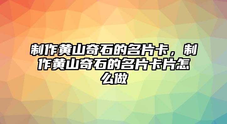 制作黃山奇石的名片卡，制作黃山奇石的名片卡片怎么做