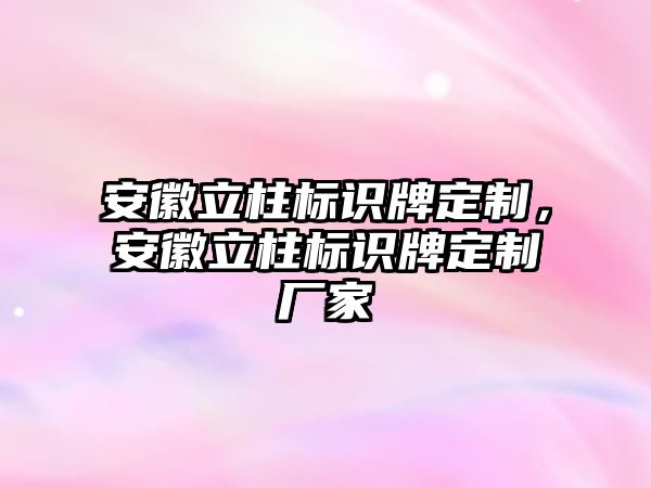 安徽立柱標識牌定制，安徽立柱標識牌定制廠家