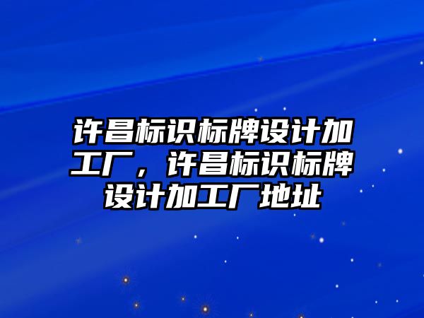 許昌標識標牌設計加工廠，許昌標識標牌設計加工廠地址