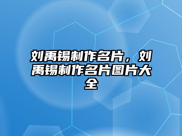 劉禹錫制作名片，劉禹錫制作名片圖片大全