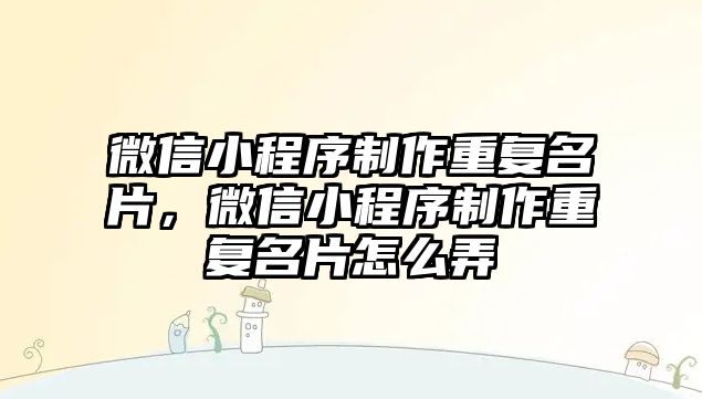 微信小程序制作重復名片，微信小程序制作重復名片怎么弄