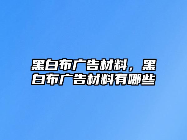 黑白布廣告材料，黑白布廣告材料有哪些