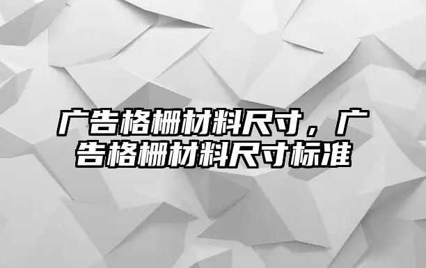 廣告格柵材料尺寸，廣告格柵材料尺寸標準