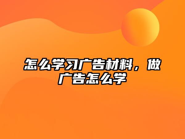 怎么學(xué)習(xí)廣告材料，做廣告怎么學(xué)