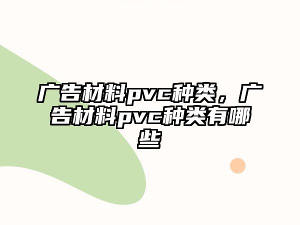 廣告材料pvc種類，廣告材料pvc種類有哪些